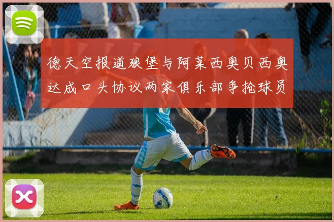 德天空报道狼堡与阿莱西奥贝西奥达成口头协议两家俱乐部争抢球员